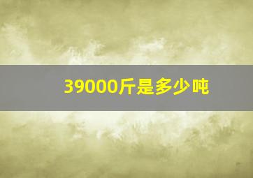 39000斤是多少吨