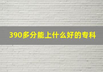 390多分能上什么好的专科