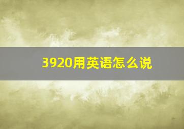 3920用英语怎么说