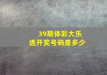 39期体彩大乐透开奖号码是多少