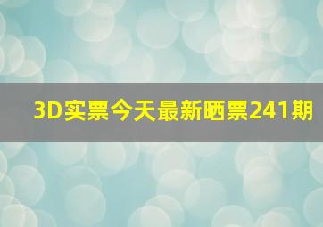 3D实票今天最新晒票241期