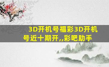 3D开机号福彩3D开机号近十期开,,彩吧助手