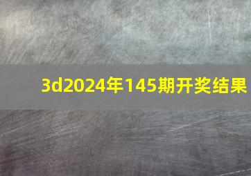 3d2024年145期开奖结果