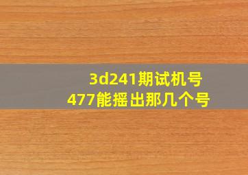 3d241期试机号477能摇出那几个号