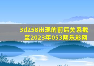 3d258出现的前后关系截至2023年053期乐彩网