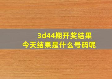 3d44期开奖结果今天结果是什么号码呢