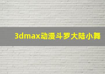 3dmax动漫斗罗大陆小舞