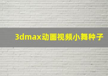 3dmax动画视频小舞种子