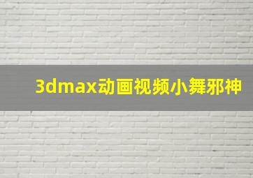 3dmax动画视频小舞邪神