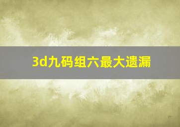 3d九码组六最大遗漏