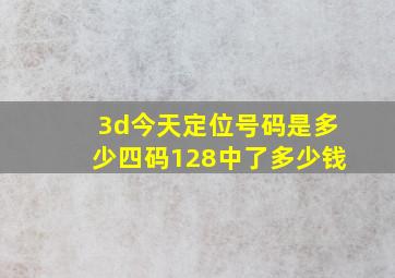 3d今天定位号码是多少四码128中了多少钱