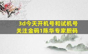 3d今天开机号和试机号关注金码1陈华专家胆码