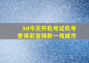 3d今天开机号试机号查询彩宝网新一线城市