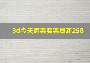 3d今天晒票实票最新258