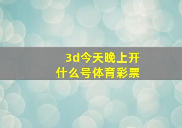 3d今天晚上开什么号体育彩票