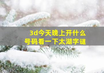 3d今天晚上开什么号码看一下太湖字谜