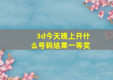 3d今天晚上开什么号码结果一等奖