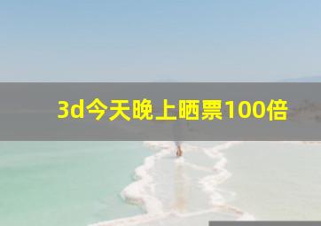 3d今天晚上晒票100倍