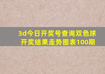 3d今日开奖号查询双色球开奖结果走势图表100期