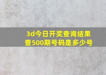 3d今日开奖查询结果查500期号码是多少号