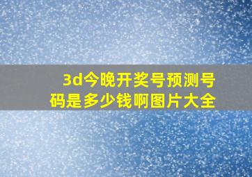 3d今晚开奖号预测号码是多少钱啊图片大全