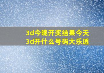 3d今晚开奖结果今天3d开什么号码大乐透