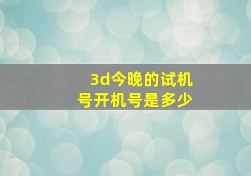 3d今晚的试机号开机号是多少