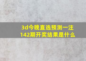 3d今晚直选预测一注142期开奖结果是什么