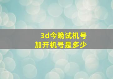 3d今晚试机号加开机号是多少