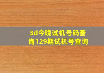 3d今晚试机号码查询129期试机号查询