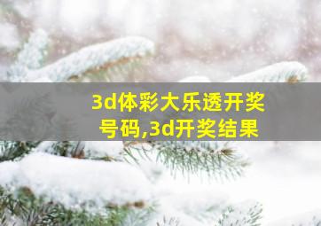 3d体彩大乐透开奖号码,3d开奖结果