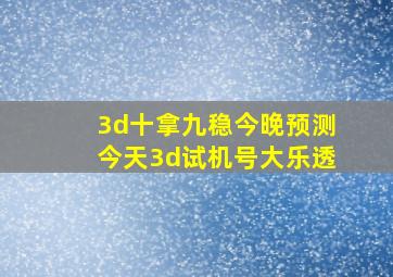 3d十拿九稳今晚预测今天3d试机号大乐透