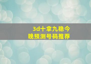 3d十拿九稳今晚预测号码推荐