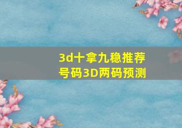 3d十拿九稳推荐号码3D两码预测