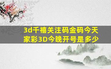 3d千禧关注码金码今天家彩3D今晚开号是多少