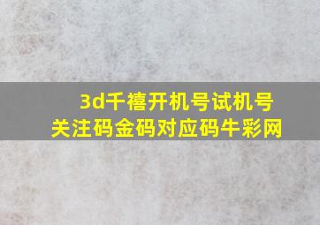 3d千禧开机号试机号关注码金码对应码牛彩网