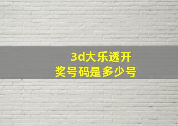 3d大乐透开奖号码是多少号