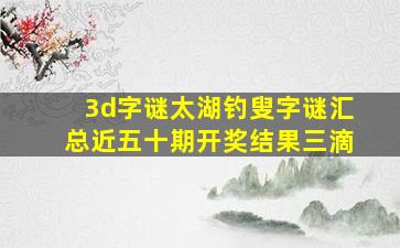 3d字谜太湖钓叟字谜汇总近五十期开奖结果三滴