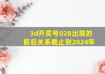 3d开奖号028出现的前后关系截止到2024年