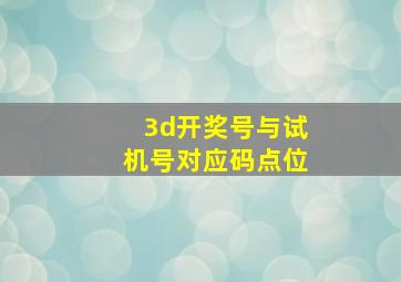 3d开奖号与试机号对应码点位