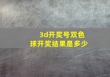 3d开奖号双色球开奖结果是多少