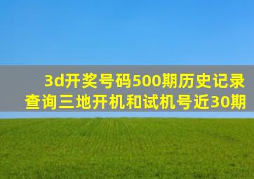 3d开奖号码500期历史记录查询三地开机和试机号近30期