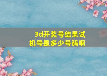 3d开奖号结果试机号是多少号码啊