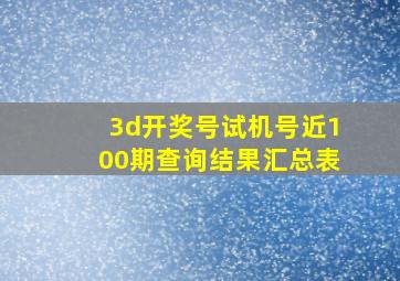 3d开奖号试机号近100期查询结果汇总表