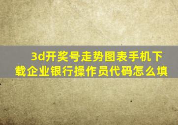 3d开奖号走势图表手机下载企业银行操作员代码怎么填