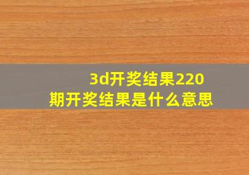 3d开奖结果220期开奖结果是什么意思