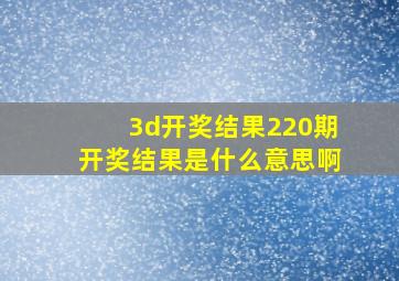 3d开奖结果220期开奖结果是什么意思啊