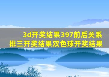 3d开奖结果397前后关系排三开奖结果双色球开奖结果