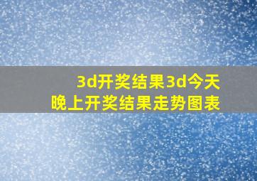 3d开奖结果3d今天晚上开奖结果走势图表