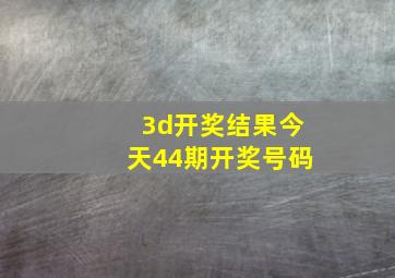 3d开奖结果今天44期开奖号码